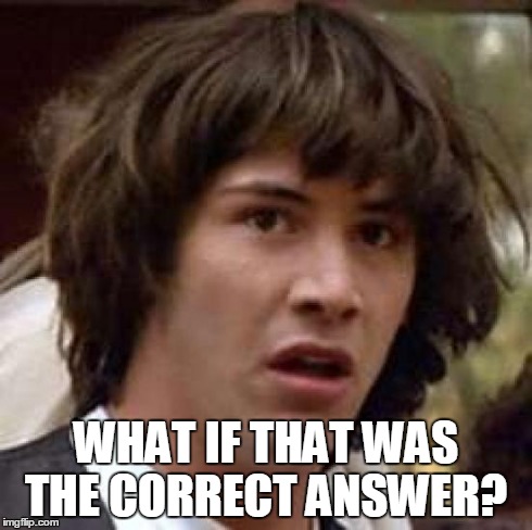 Conspiracy Keanu Meme | WHAT IF THAT WAS THE CORRECT ANSWER? | image tagged in memes,conspiracy keanu | made w/ Imgflip meme maker