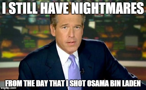 Brian Williams was there | I STILL HAVE NIGHTMARES FROM THE DAY THAT I SHOT OSAMA BIN LADEN | image tagged in brian williams,memes,osama bin laden | made w/ Imgflip meme maker