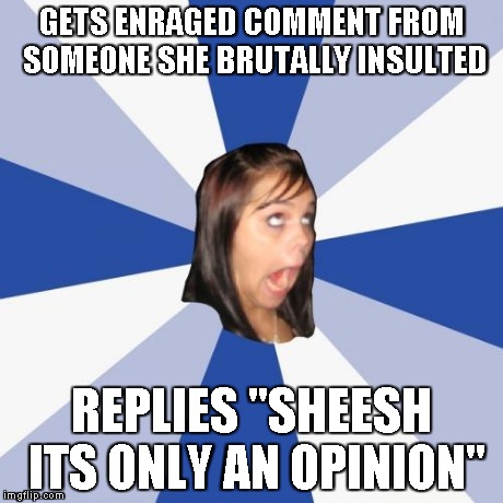 Annoying Facebook Girl | GETS ENRAGED COMMENT FROM SOMEONE SHE BRUTALLY INSULTED REPLIES "SHEESH ITS ONLY AN OPINION" | image tagged in memes,annoying facebook girl | made w/ Imgflip meme maker
