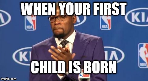 You The Real MVP | WHEN YOUR FIRST CHILD IS BORN | image tagged in memes,you the real mvp | made w/ Imgflip meme maker