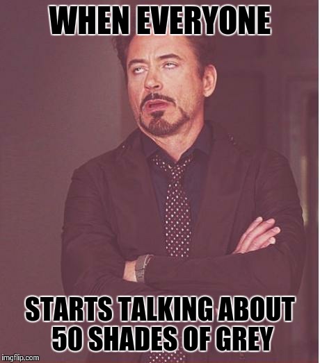 Face You Make Robert Downey Jr | WHEN EVERYONE STARTS TALKING ABOUT 50 SHADES OF GREY | image tagged in memes,face you make robert downey jr | made w/ Imgflip meme maker