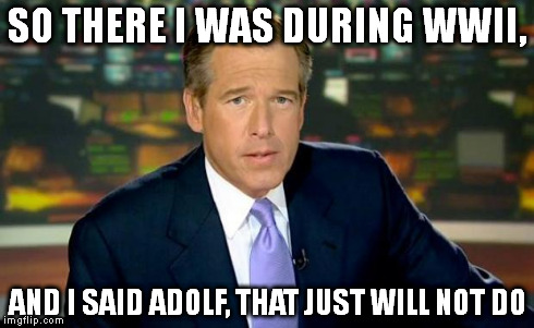 Brian Williams Was There Meme | SO THERE I WAS DURING WWII, AND I SAID ADOLF, THAT JUST WILL NOT DO | image tagged in memes,brian williams was there | made w/ Imgflip meme maker