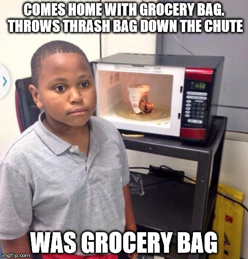 Microwave kid | COMES HOME WITH GROCERY BAG. THROWS THRASH BAG DOWN THE CHUTE WAS GROCERY BAG | image tagged in microwave kid,AdviceAnimals | made w/ Imgflip meme maker