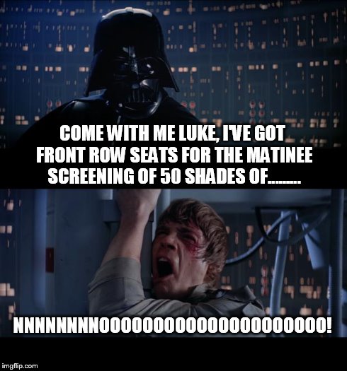 Star Wars No | COME WITH ME LUKE, I'VE GOT FRONT ROW SEATS FOR THE MATINEE SCREENING OF 50 SHADES OF......... NNNNNNNNOOOOOOOOOOOOOOOOOOOOO! | image tagged in memes,star wars no | made w/ Imgflip meme maker