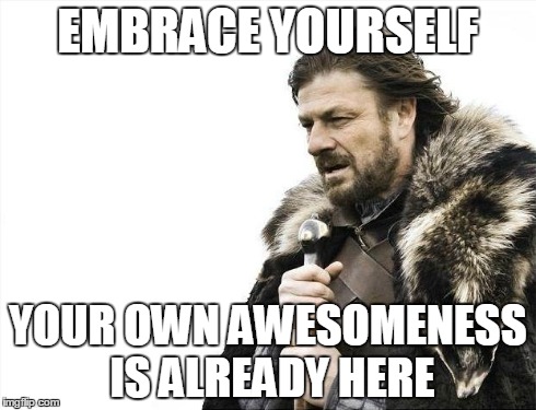 also winter is coming | EMBRACE YOURSELF YOUR OWN AWESOMENESS IS ALREADY HERE | image tagged in memes,brace yourselves x is coming,self esteem,love,hugs,awesomeness | made w/ Imgflip meme maker