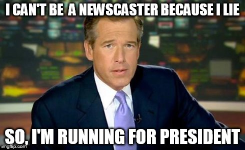 Brian Williams Was There Meme | I CAN'T BE  A NEWSCASTER BECAUSE I LIE SO, I'M RUNNING FOR PRESIDENT | image tagged in memes,brian williams was there | made w/ Imgflip meme maker