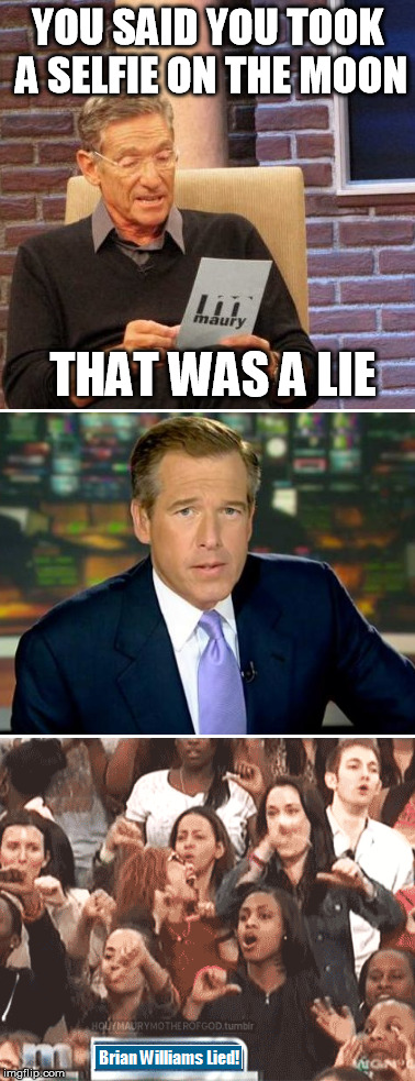 Brian Williams on Maury | YOU SAID YOU TOOK A SELFIE ON THE MOON THAT WAS A LIE | image tagged in brian williams was there,maury lie detector | made w/ Imgflip meme maker