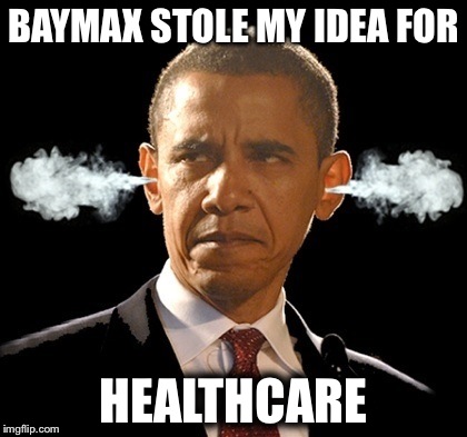Obama isn't happy with Baymax! | BAYMAX STOLE MY IDEA FOR HEALTHCARE | image tagged in obamacare | made w/ Imgflip meme maker