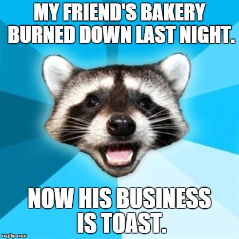 Lame Pun Coon | MY FRIEND'S BAKERY BURNED DOWN LAST NIGHT. NOW HIS BUSINESS IS TOAST. | image tagged in memes,lame pun coon | made w/ Imgflip meme maker