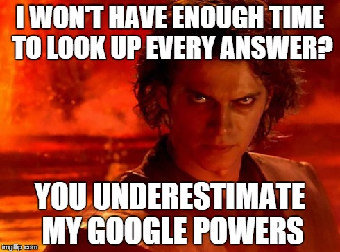 You Underestimate My Power | I WON'T HAVE ENOUGH TIME TO LOOK UP EVERY ANSWER? YOU UNDERESTIMATE MY GOOGLE POWERS | image tagged in memes,you underestimate my power | made w/ Imgflip meme maker