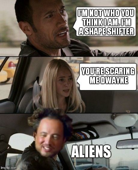 The Rock Driving | I'M NOT WHO YOU THINK I AM. I'M A SHAPE SHIFTER YOU'RE SCARING ME DWAYNE ALIENS | image tagged in memes,the rock driving,ancient aliens | made w/ Imgflip meme maker