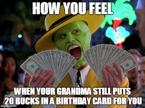 Money Money | HOW YOU FEEL WHEN YOUR GRANDMA STILL PUTS 20 BUCKS IN A BIRTHDAY CARD FOR YOU | image tagged in memes,money money | made w/ Imgflip meme maker