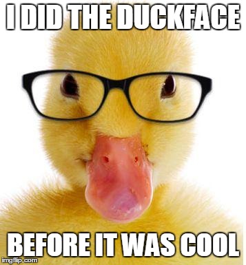 Duckface | I DID THE DUCKFACE BEFORE IT WAS COOL | image tagged in hipster duck,duckface,cool,duckling,duck,hipster | made w/ Imgflip meme maker