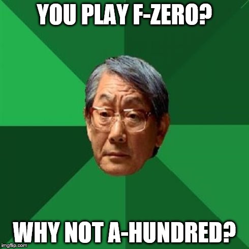 High Expectations Asian Father Meme | YOU PLAY F-ZERO? WHY NOT A-HUNDRED? | image tagged in memes,high expectations asian father | made w/ Imgflip meme maker
