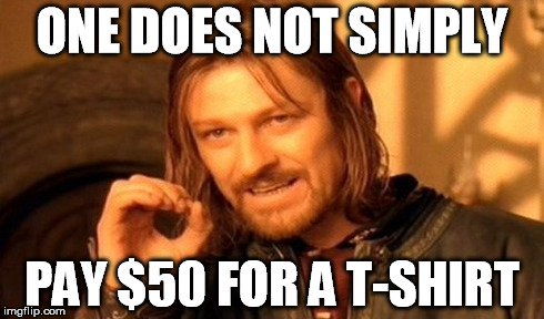 One Does Not Simply Meme | ONE DOES NOT SIMPLY PAY $50 FOR A T-SHIRT | image tagged in memes,one does not simply | made w/ Imgflip meme maker