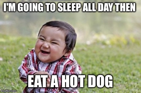 Evil Toddler | I'M GOING TO SLEEP ALL DAY THEN EAT A HOT DOG | image tagged in memes,evil toddler | made w/ Imgflip meme maker