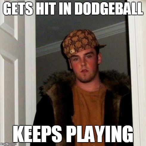 Scumbag Steve | GETS HIT IN DODGEBALL KEEPS PLAYING | image tagged in memes,scumbag steve | made w/ Imgflip meme maker