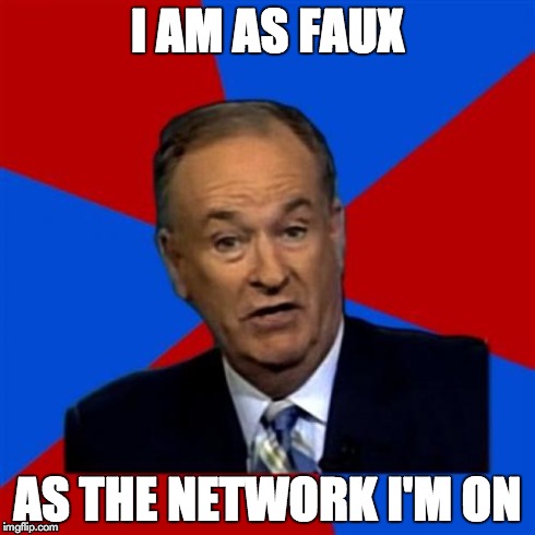 Bill O'Reilly | I AM AS FAUX AS THE NETWORK I'M ON | image tagged in memes,bill oreilly | made w/ Imgflip meme maker