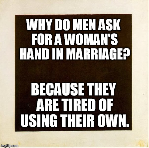 Hand In Marriage | WHY DO MEN ASK FOR A WOMAN'S HAND IN MARRIAGE? BECAUSE THEY ARE TIRED OF USING THEIR OWN. | image tagged in thoroughly modern marriage,marriage,masturbate | made w/ Imgflip meme maker