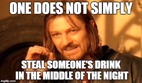 Every time I wake up... | ONE DOES NOT SIMPLY STEAL SOMEONE'S DRINK IN THE MIDDLE OF THE NIGHT | image tagged in memes,one does not simply | made w/ Imgflip meme maker