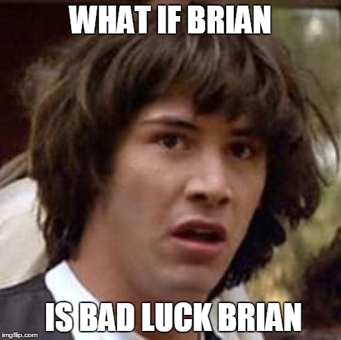 Conspiracy Keanu Meme | WHAT IF BRIAN IS BAD LUCK BRIAN | image tagged in memes,conspiracy keanu | made w/ Imgflip meme maker