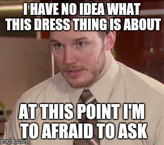 Afraid To Ask Andy (Closeup) | I HAVE NO IDEA WHAT THIS DRESS THING IS ABOUT AT THIS POINT I'M TO AFRAID TO ASK | image tagged in and i'm too afraid to ask andy | made w/ Imgflip meme maker