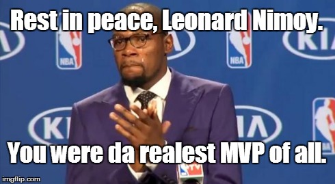 Goodbye, Mr Spock... | Rest in peace, Leonard Nimoy. You were da realest MVP of all. | image tagged in memes,you the real mvp,rip,leonard nimoy | made w/ Imgflip meme maker