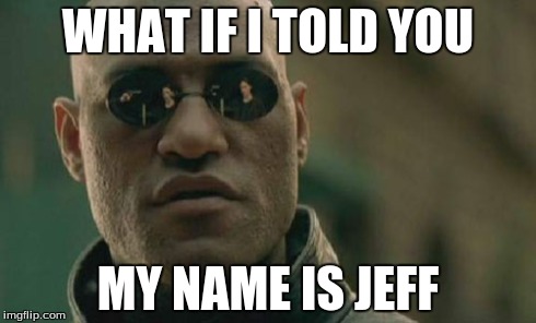 Matrix Morpheus Meme | WHAT IF I TOLD YOU MY NAME IS JEFF | image tagged in memes,matrix morpheus | made w/ Imgflip meme maker