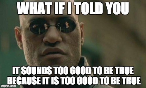 Matrix Morpheus Meme | WHAT IF I TOLD YOU IT SOUNDS TOO GOOD TO BE TRUE BECAUSE IT IS TOO GOOD TO BE TRUE | image tagged in memes,matrix morpheus | made w/ Imgflip meme maker