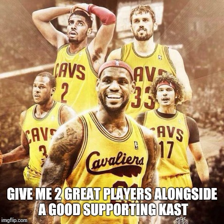 COMING 4 DAT #1 SPOT | GIVE ME 2 GREAT PLAYERS ALONGSIDE A GOOD SUPPORTING KAST | image tagged in kevin love,kyrie irving,lebron james,nba,cleveland cavaliers,championship | made w/ Imgflip meme maker