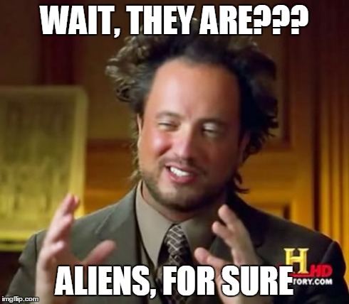 Ancient Aliens Meme | WAIT, THEY ARE??? ALIENS, FOR SURE | image tagged in memes,ancient aliens | made w/ Imgflip meme maker
