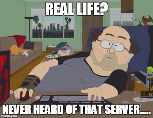 RPG Fan | REAL LIFE? NEVER HEARD OF THAT SERVER..... | image tagged in memes,rpg fan | made w/ Imgflip meme maker