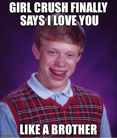 Bad Luck Brian | GIRL CRUSH FINALLY SAYS I LOVE YOU LIKE A BROTHER | image tagged in memes,bad luck brian | made w/ Imgflip meme maker