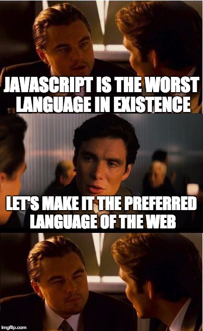 How on earth did this happen? | JAVASCRIPT IS THE WORST LANGUAGE IN EXISTENCE LET'S MAKE IT THE PREFERRED LANGUAGE OF THE WEB | image tagged in memes,inception,javascript,stupid,hoodwinked | made w/ Imgflip meme maker
