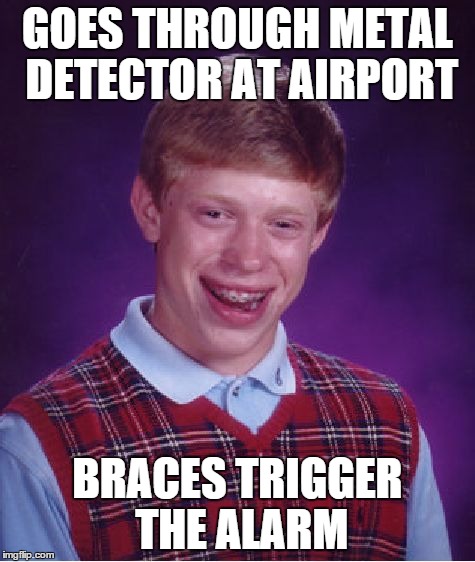 Bad Luck Brian Meme | GOES THROUGH METAL DETECTOR AT AIRPORT BRACES TRIGGER THE ALARM | image tagged in memes,bad luck brian | made w/ Imgflip meme maker
