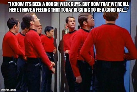 "Red Shirts last elevator ride." | "I KNOW IT'S BEEN A ROUGH WEEK GUYS, BUT NOW THAT WE'RE ALL HERE, I HAVE A FEELING THAT TODAY IS GOING TO BE A GOOD DAY...." | image tagged in star trek red shirts | made w/ Imgflip meme maker