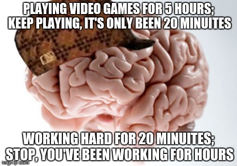 Scumbag Brain | PLAYING VIDEO GAMES FOR 5 HOURS; KEEP PLAYING, IT'S ONLY BEEN 20 MINUITES WORKING HARD FOR 20 MINUITES; STOP, YOU'VE BEEN WORKING FOR HOURS | image tagged in memes,scumbag brain | made w/ Imgflip meme maker