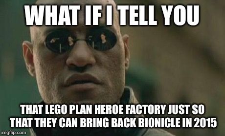Matrix Morpheus | WHAT IF I TELL YOU THAT LEGO PLAN HEROE FACTORY JUST SO THAT THEY CAN BRING BACK BIONICLE IN 2015 | image tagged in matrix morpheus | made w/ Imgflip meme maker