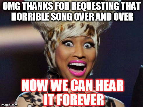 Happy Minaj | OMG THANKS FOR REQUESTING THAT HORRIBLE SONG OVER AND OVER NOW WE CAN HEAR IT FOREVER | image tagged in memes,happy minaj,song,songs,nicki minaj | made w/ Imgflip meme maker