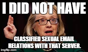 Hillary not guilty of email conspiracy | I DID NOT HAVE CLASSIFIED SEXUAL EMAIL RELATIONS WITH THAT SERVER. | image tagged in hillary,email,clinton | made w/ Imgflip meme maker