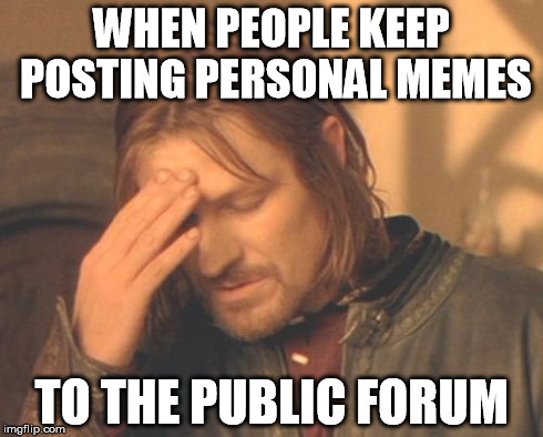 The reason a lot of legit memes go unnoticed. We're stuck sifting through a bunch of personal memes that no one cares about. | WHEN PEOPLE KEEP POSTING PERSONAL MEMES TO THE PUBLIC FORUM | image tagged in memes,frustrated boromir,frustrating,meme | made w/ Imgflip meme maker
