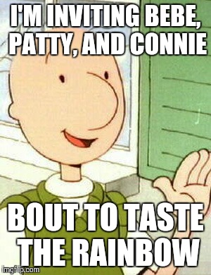 Doug Meme | I'M INVITING BEBE, PATTY, AND CONNIE BOUT TO TASTE THE RAINBOW | image tagged in memes,doug | made w/ Imgflip meme maker