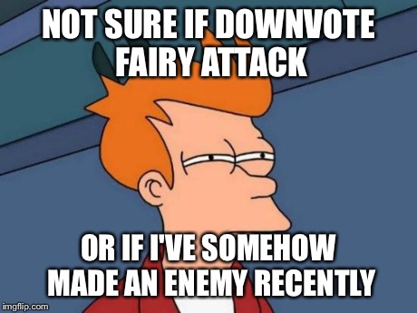 Someone just took about 4000 points off my account... | NOT SURE IF DOWNVOTE FAIRY ATTACK OR IF I'VE SOMEHOW MADE AN ENEMY RECENTLY | image tagged in memes,futurama fry | made w/ Imgflip meme maker