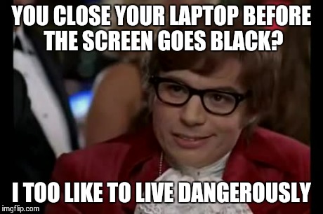 I Too Like To Live Dangerously | YOU CLOSE YOUR LAPTOP BEFORE THE SCREEN GOES BLACK? I TOO LIKE TO LIVE DANGEROUSLY | image tagged in memes,i too like to live dangerously | made w/ Imgflip meme maker