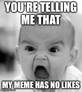 Angry Baby | YOU'RE TELLING ME THAT MY MEME HAS NO LIKES | image tagged in memes,angry baby | made w/ Imgflip meme maker