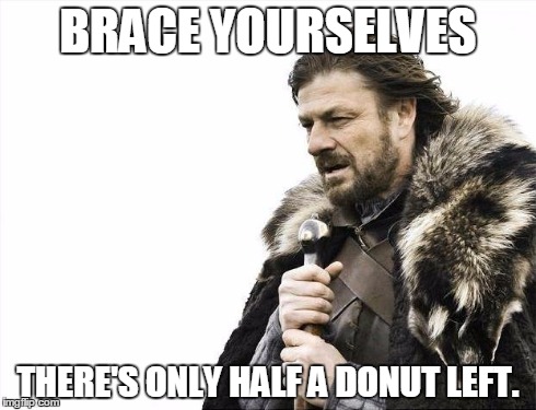 Donuts | BRACE YOURSELVES THERE'S ONLY HALF A DONUT LEFT. | image tagged in memes,brace yourselves x is coming,donuts | made w/ Imgflip meme maker