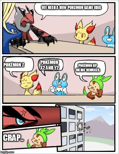 Pokemon board meeting | WE NEED A NEW POKEMON GAME IDEA POKÉMON Z POKÉMON X2 AND Y2 POKÉMON DP OR BW REMAKES. CRAP.. | image tagged in pokemon board meeting | made w/ Imgflip meme maker