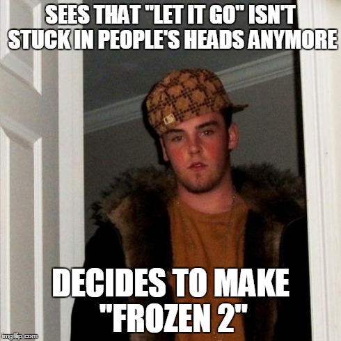 How I feel about Disney now... | SEES THAT "LET IT GO" ISN'T STUCK IN PEOPLE'S HEADS ANYMORE DECIDES TO MAKE "FROZEN 2" | image tagged in memes,scumbag steve,disney,let it go,wtf,lol | made w/ Imgflip meme maker