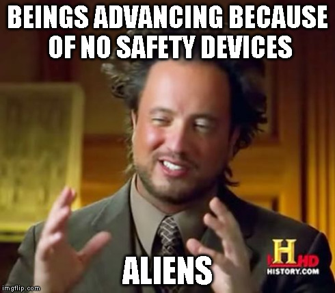 Ancient Aliens Meme | BEINGS ADVANCING BECAUSE OF NO SAFETY DEVICES ALIENS | image tagged in memes,ancient aliens | made w/ Imgflip meme maker