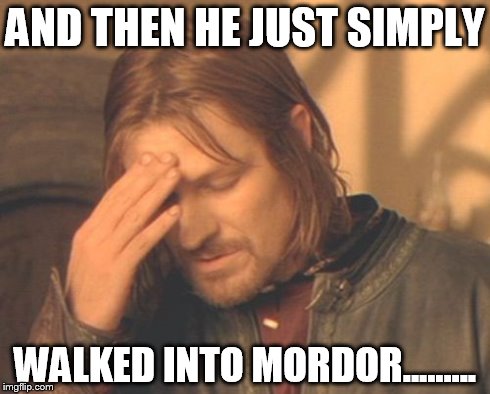 Frustrated Boromir Meme | AND THEN HE JUST SIMPLY WALKED INTO MORDOR......... | image tagged in memes,frustrated boromir | made w/ Imgflip meme maker